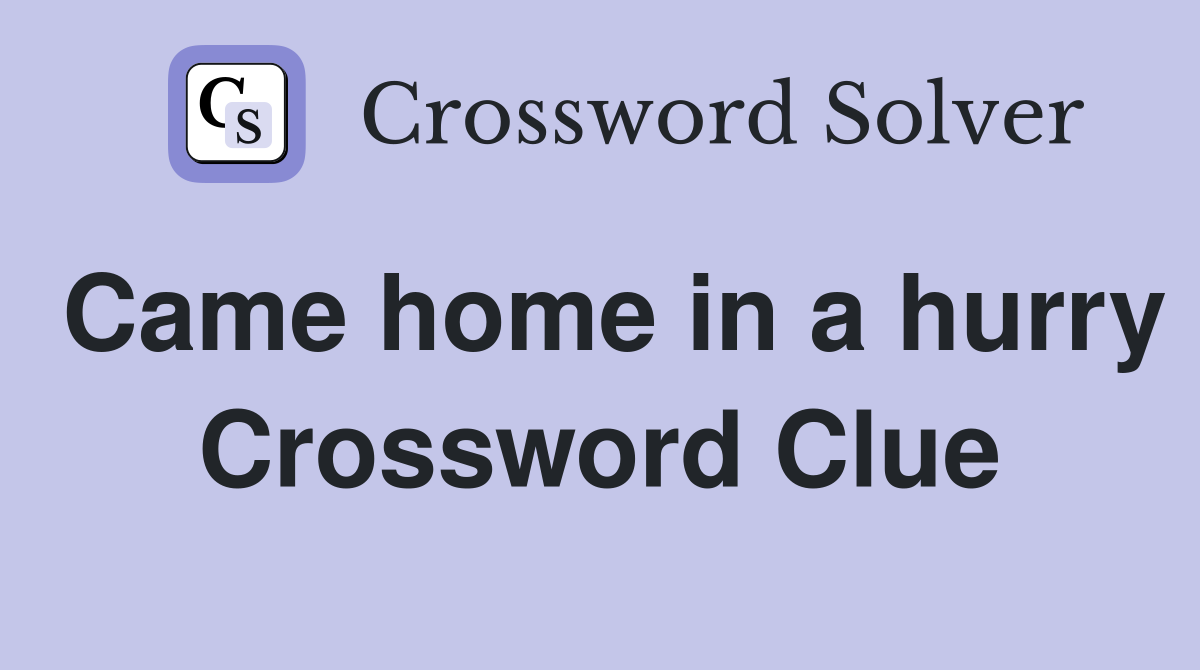 Came home in a hurry Crossword Clue