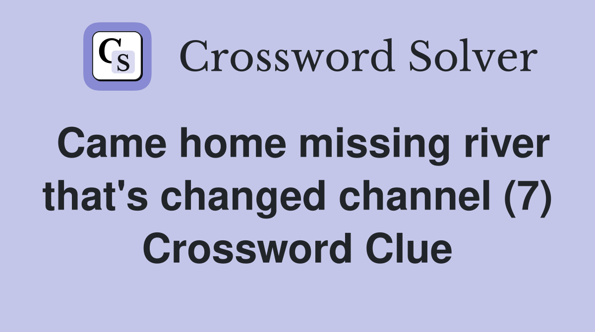 Came home missing river that's changed channel (7) Crossword Clue