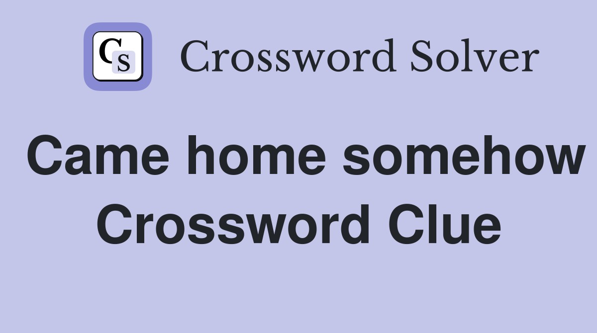 Came home somehow Crossword Clue