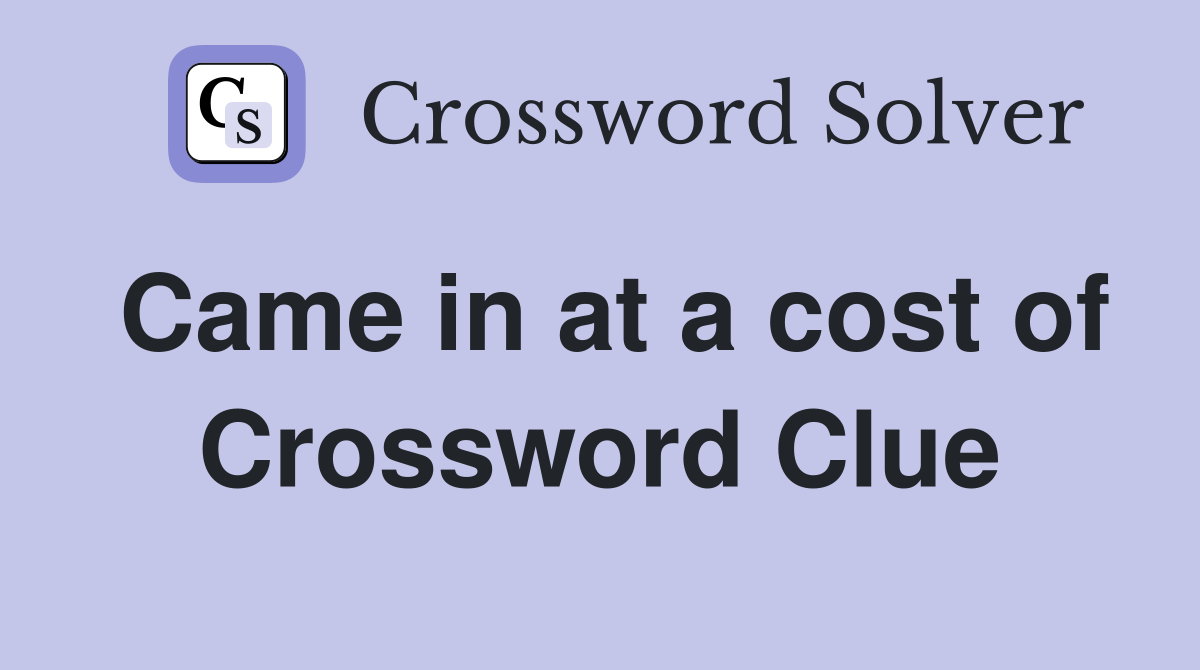 Came in at a cost of Crossword Clue