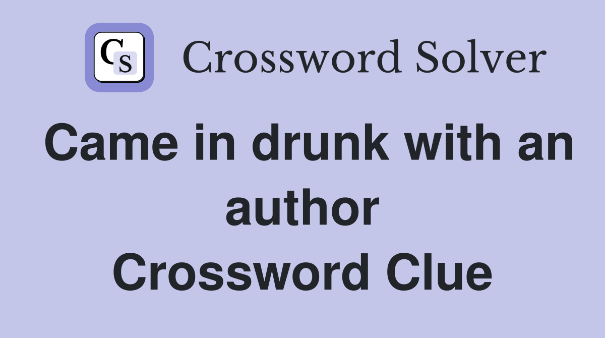 Came in drunk with an author Crossword Clue
