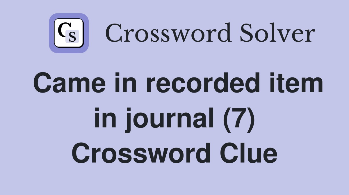 Came in recorded item in journal (7) Crossword Clue