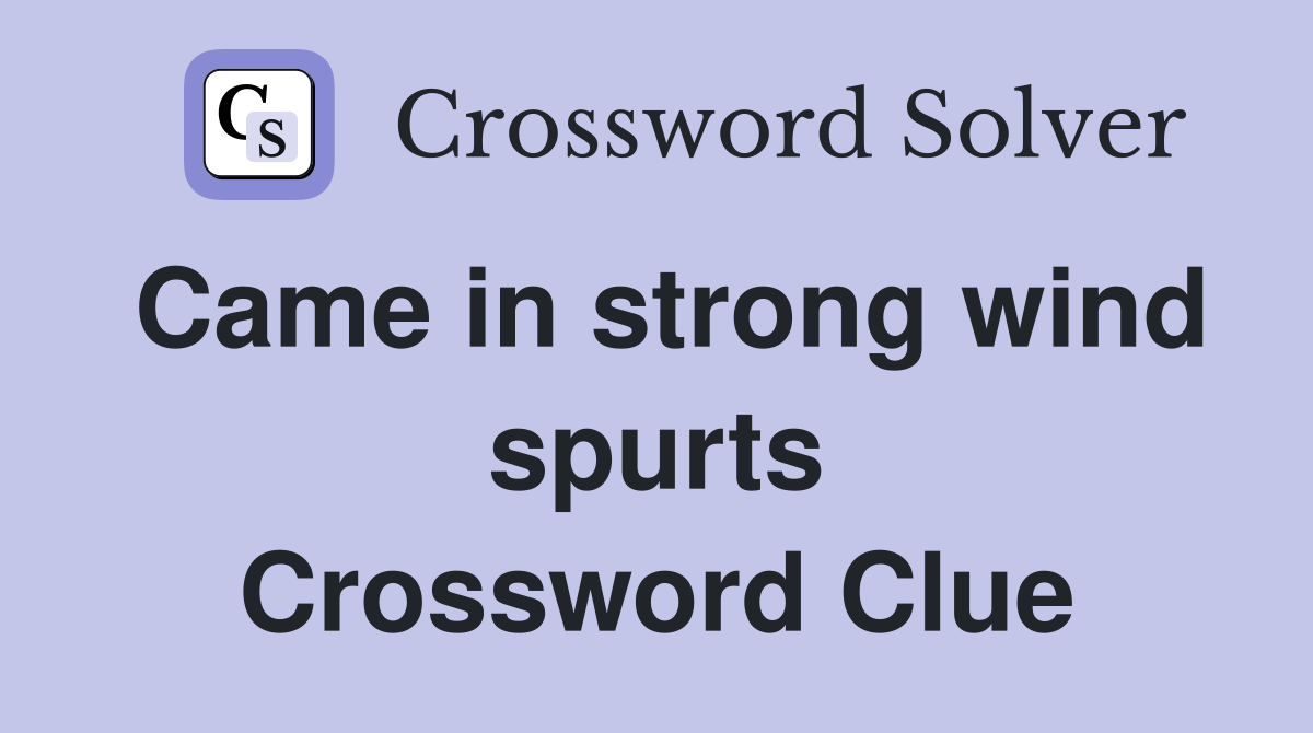 Came in strong wind spurts Crossword Clue