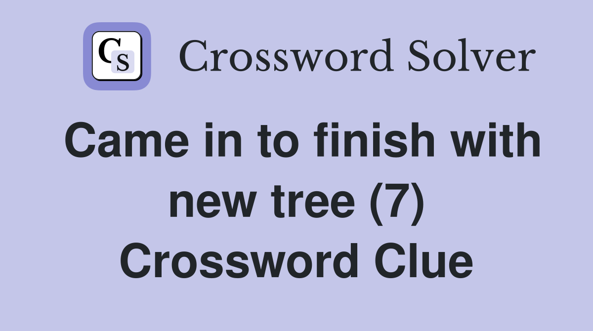 Came in to finish with new tree (7) Crossword Clue