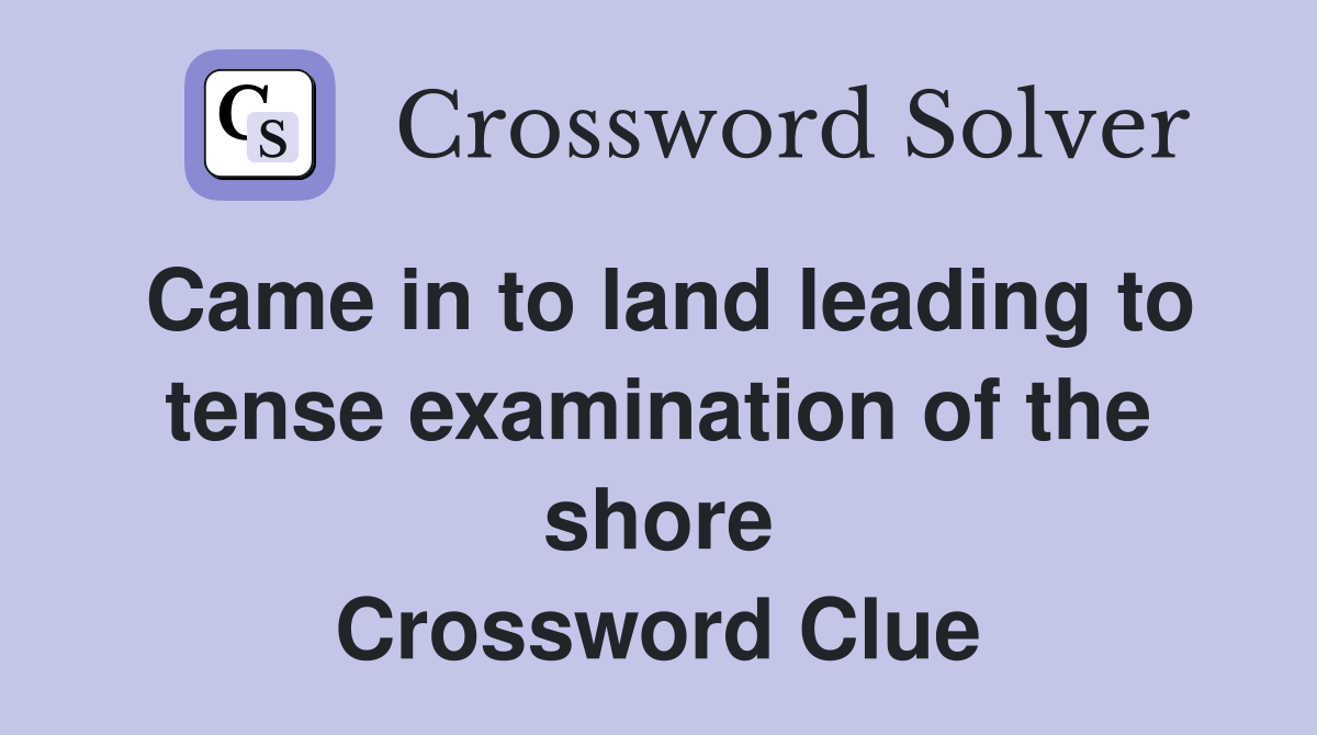Came in to land leading to tense examination of the shore Crossword Clue