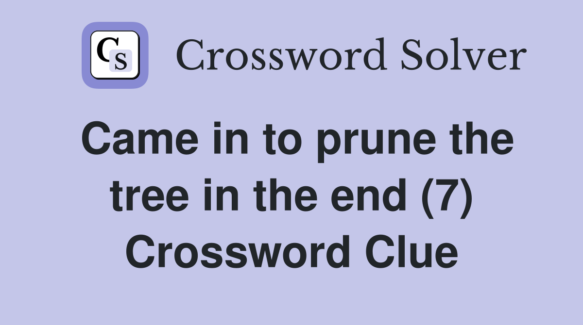 Came in to prune the tree in the end (7) Crossword Clue
