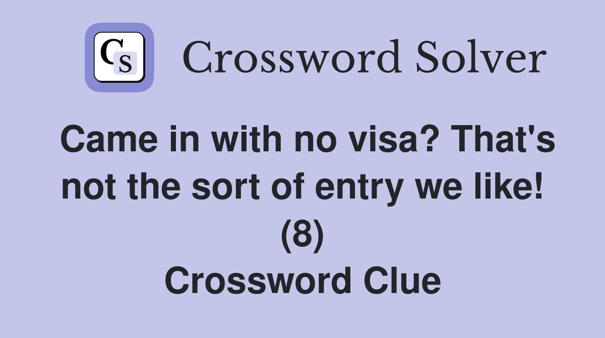 Came in with no visa? That's not the sort of entry we like! (8) Crossword Clue