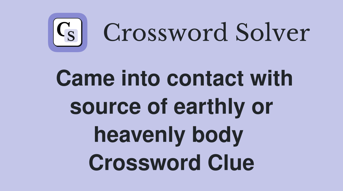Came into contact with source of earthly or heavenly body  Crossword Clue