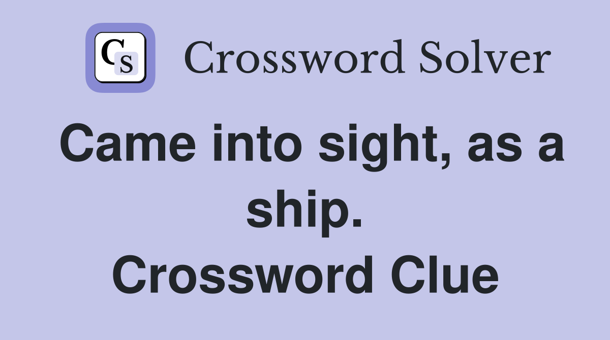 Came into sight, as a ship. Crossword Clue