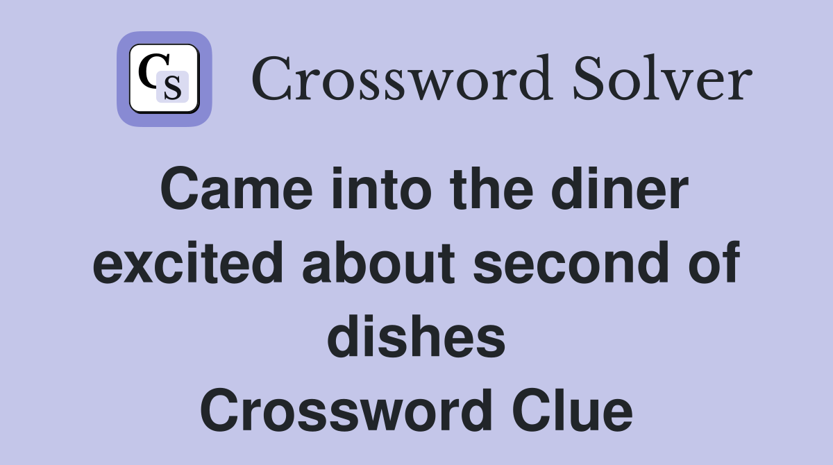 Came into the diner excited about second of dishes Crossword Clue