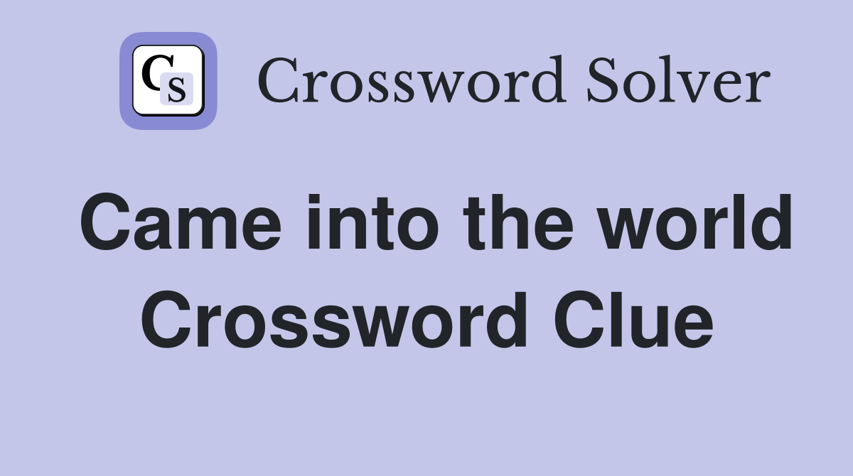 Came into the world Crossword Clue