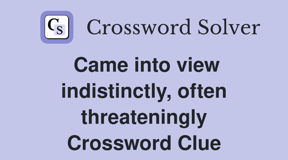 Came into view indistinctly, often threateningly Crossword Clue