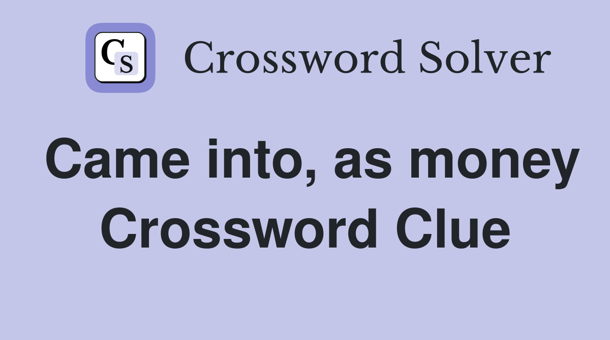 Came into, as money Crossword Clue