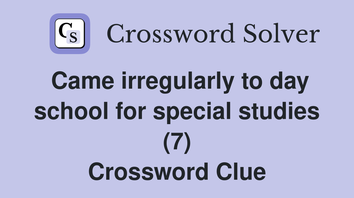 Came irregularly to day school for special studies (7) Crossword Clue