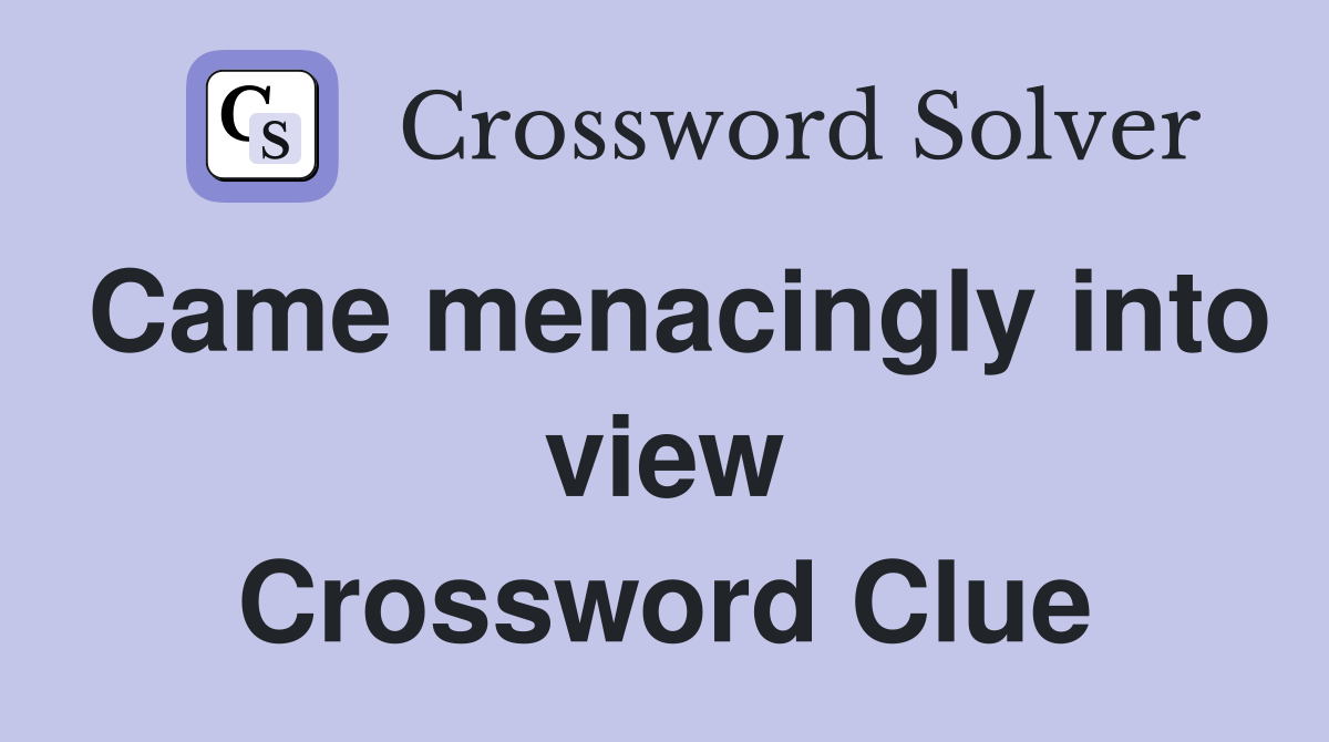 Came menacingly into view Crossword Clue