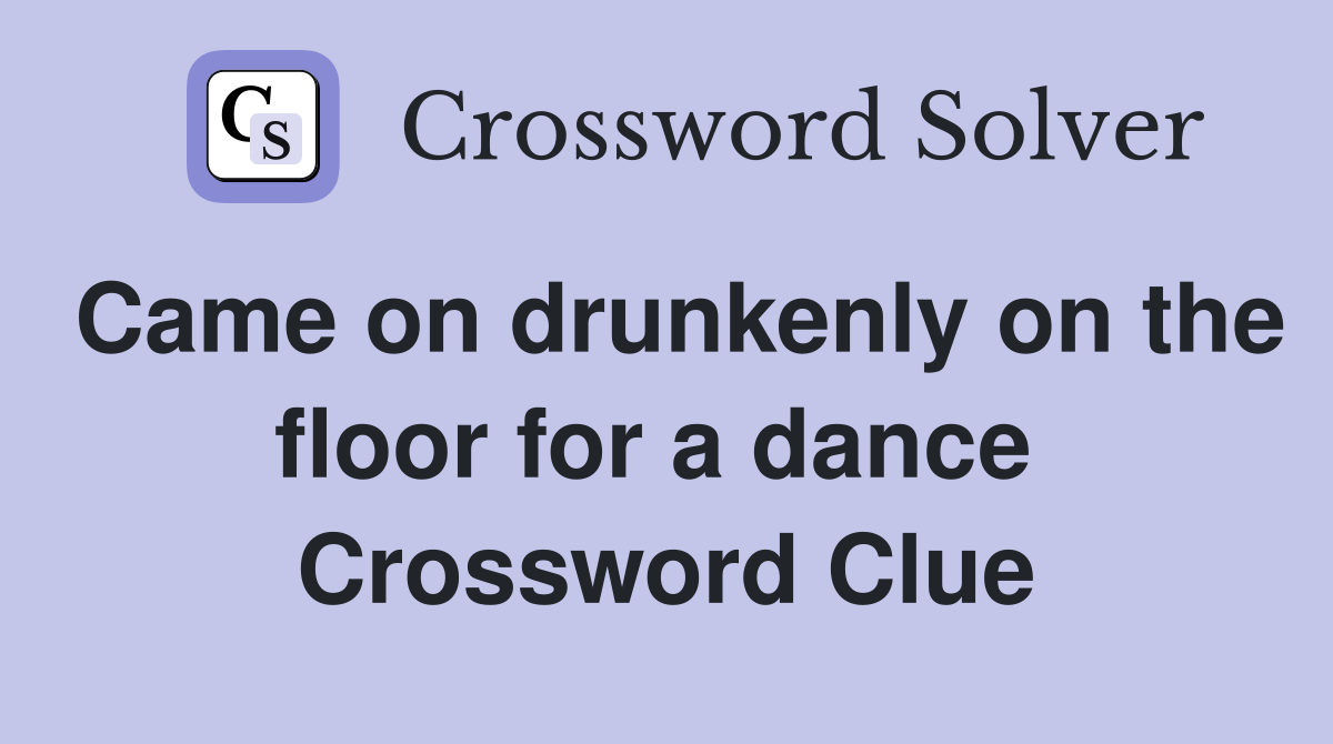 Came on drunkenly on the floor for a dance  Crossword Clue
