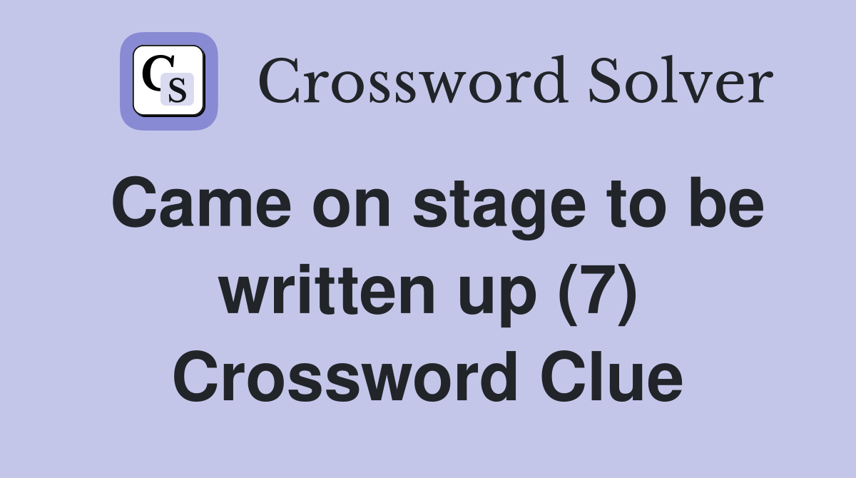 Came on stage to be written up (7) Crossword Clue