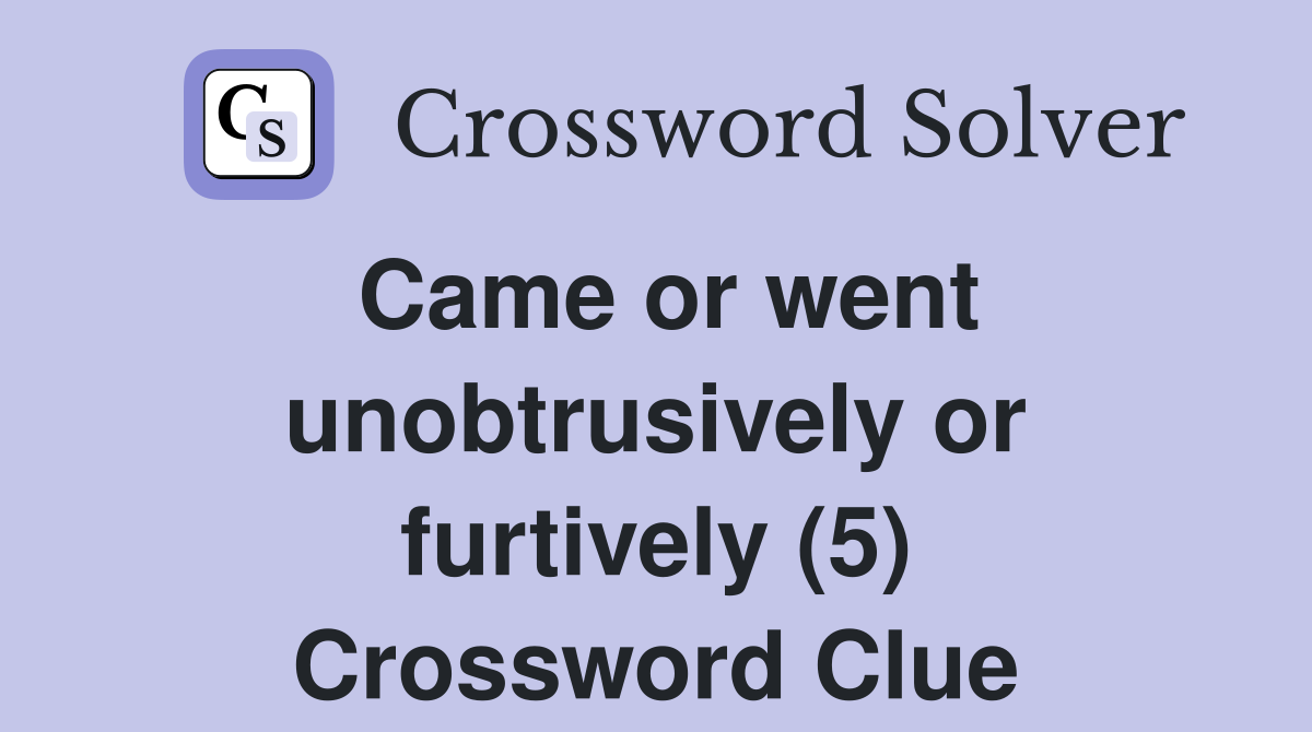 Came or went unobtrusively or furtively (5) Crossword Clue