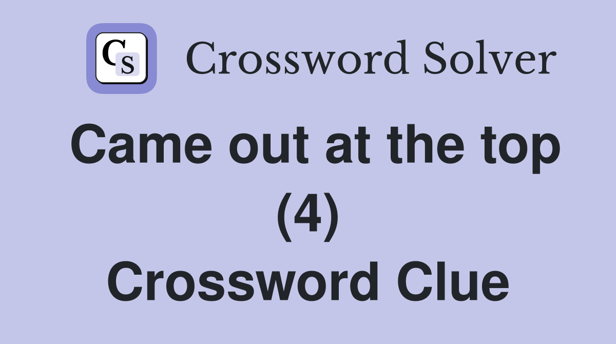 Came out at the top (4) Crossword Clue