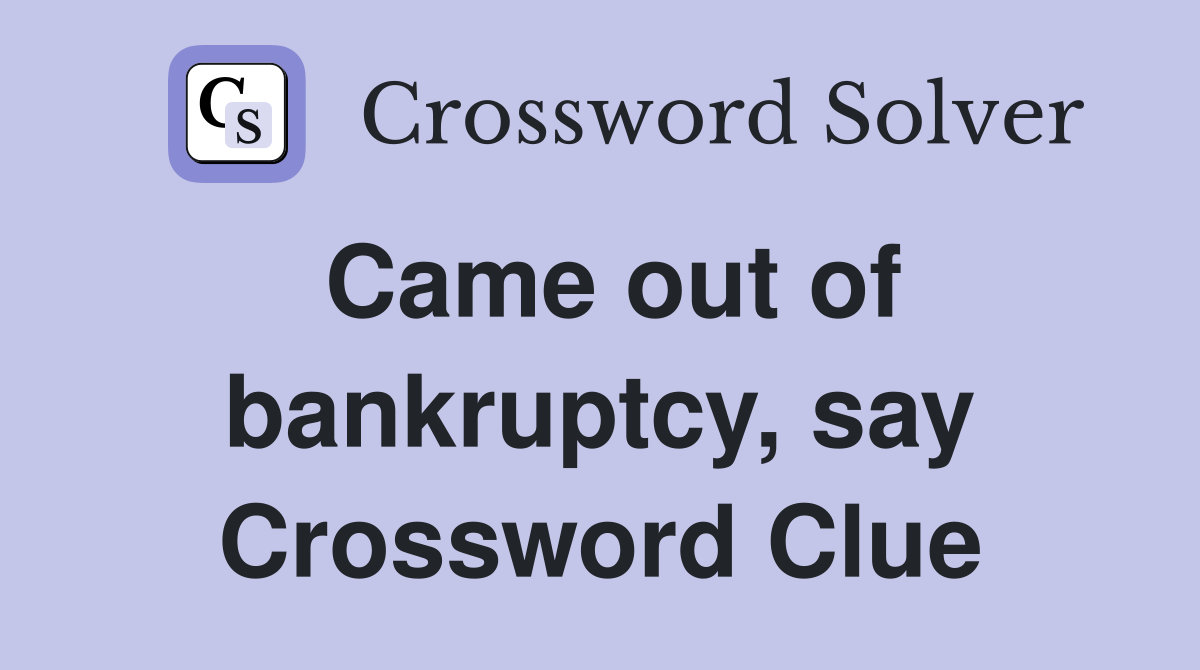 Came out of bankruptcy, say Crossword Clue
