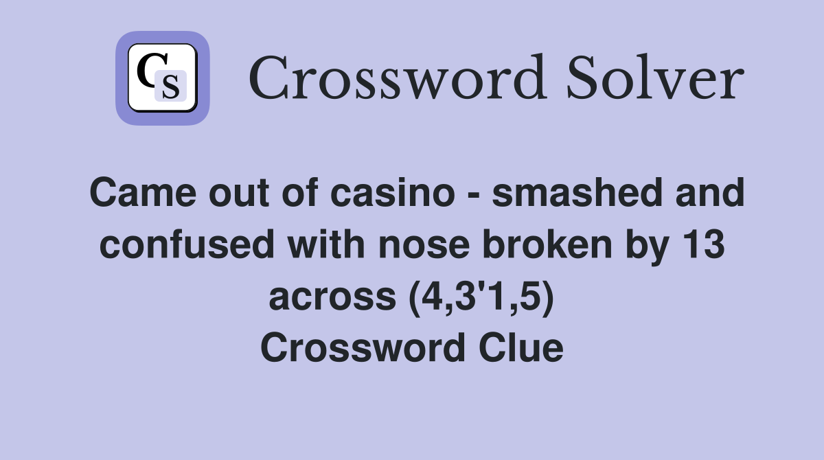 Came out of casino - smashed and confused with nose broken by 13 across (4,3'1,5) Crossword Clue