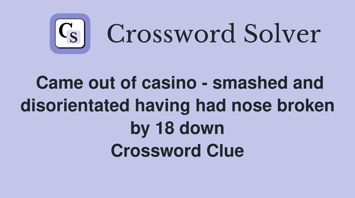 Came out of casino - smashed and disorientated having had nose broken by 18 down Crossword Clue