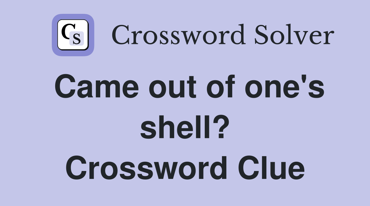 Came out of one's shell? Crossword Clue
