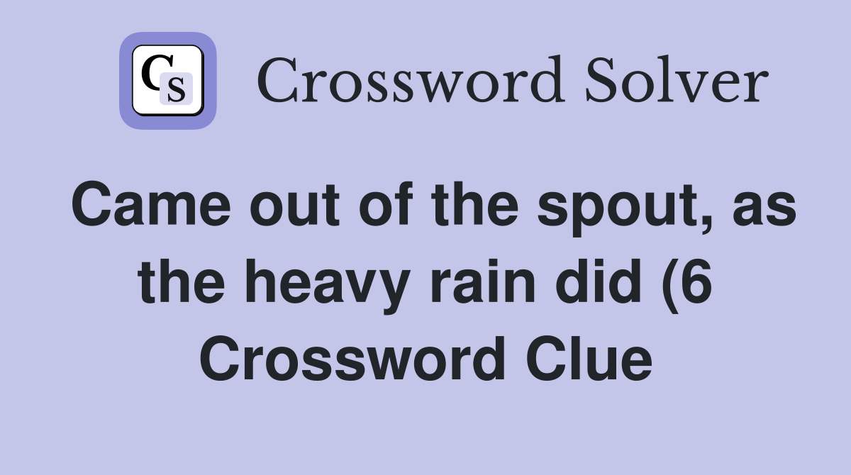 Came out of the spout as the heavy rain did (6) Crossword Clue Came out of the spout as the heavy rain did (6) Crossword Clue