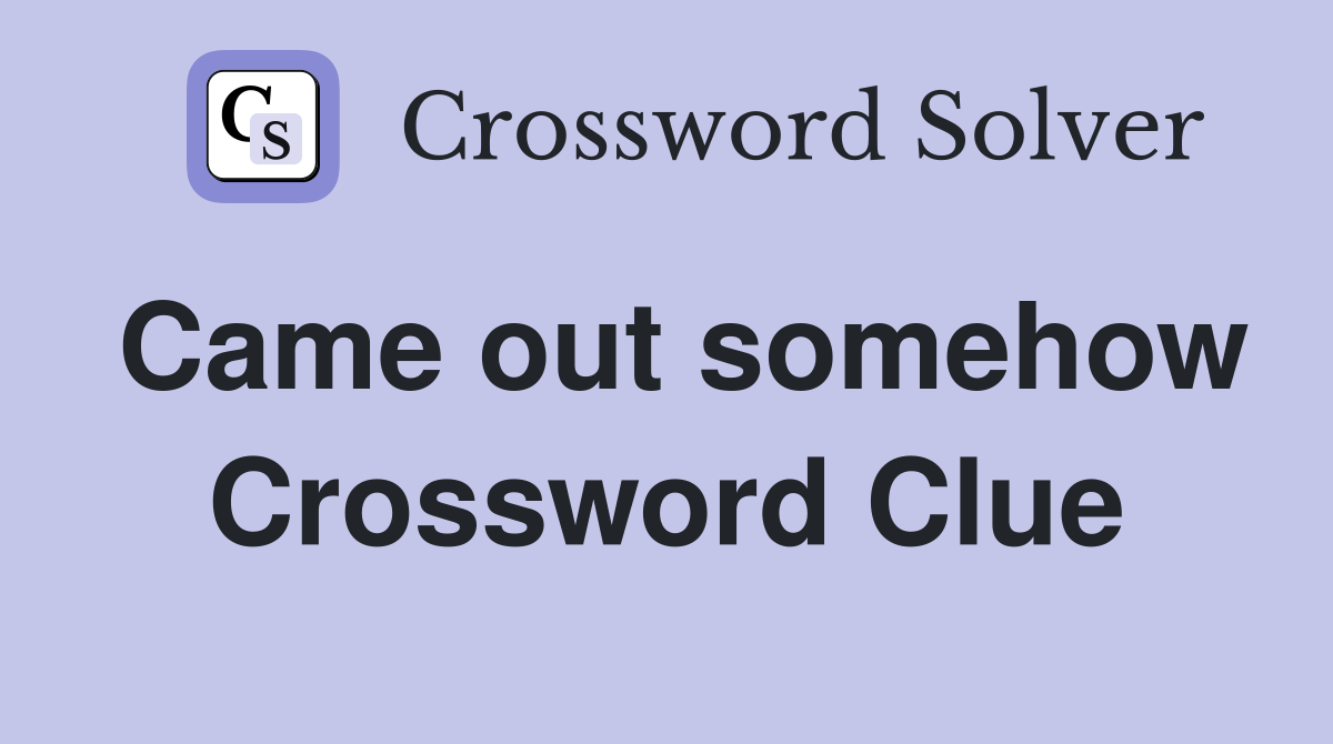 Came out somehow Crossword Clue