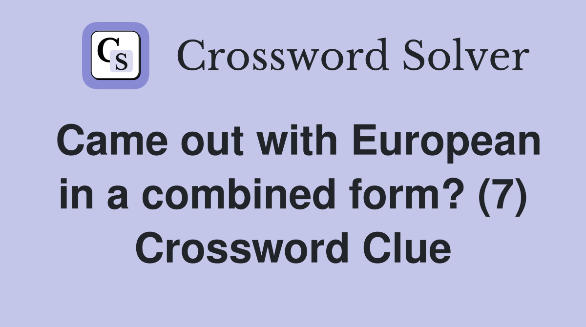 Came out with European in a combined form? (7) Crossword Clue