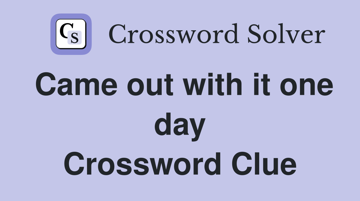 Came out with it one day Crossword Clue