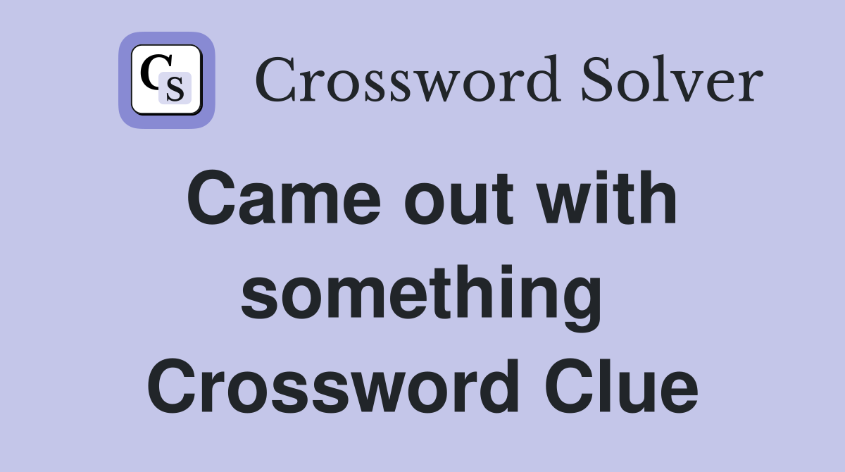 Came out with something Crossword Clue