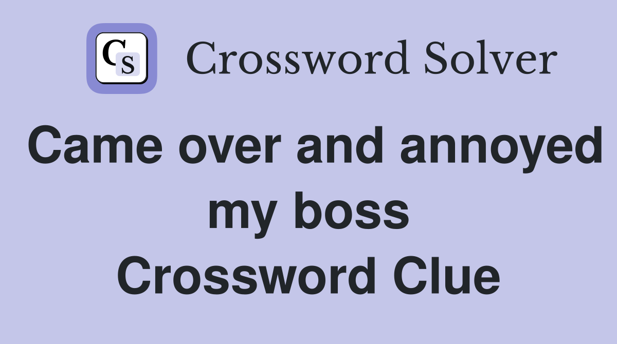 Came over and annoyed my boss Crossword Clue