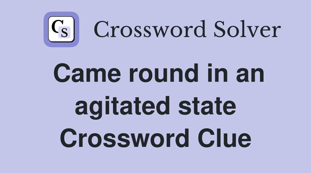 Came round in an agitated state Crossword Clue