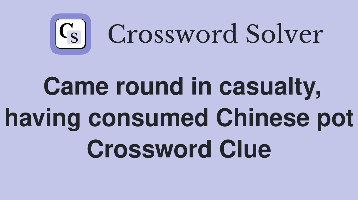 Came round in casualty, having consumed Chinese pot Crossword Clue