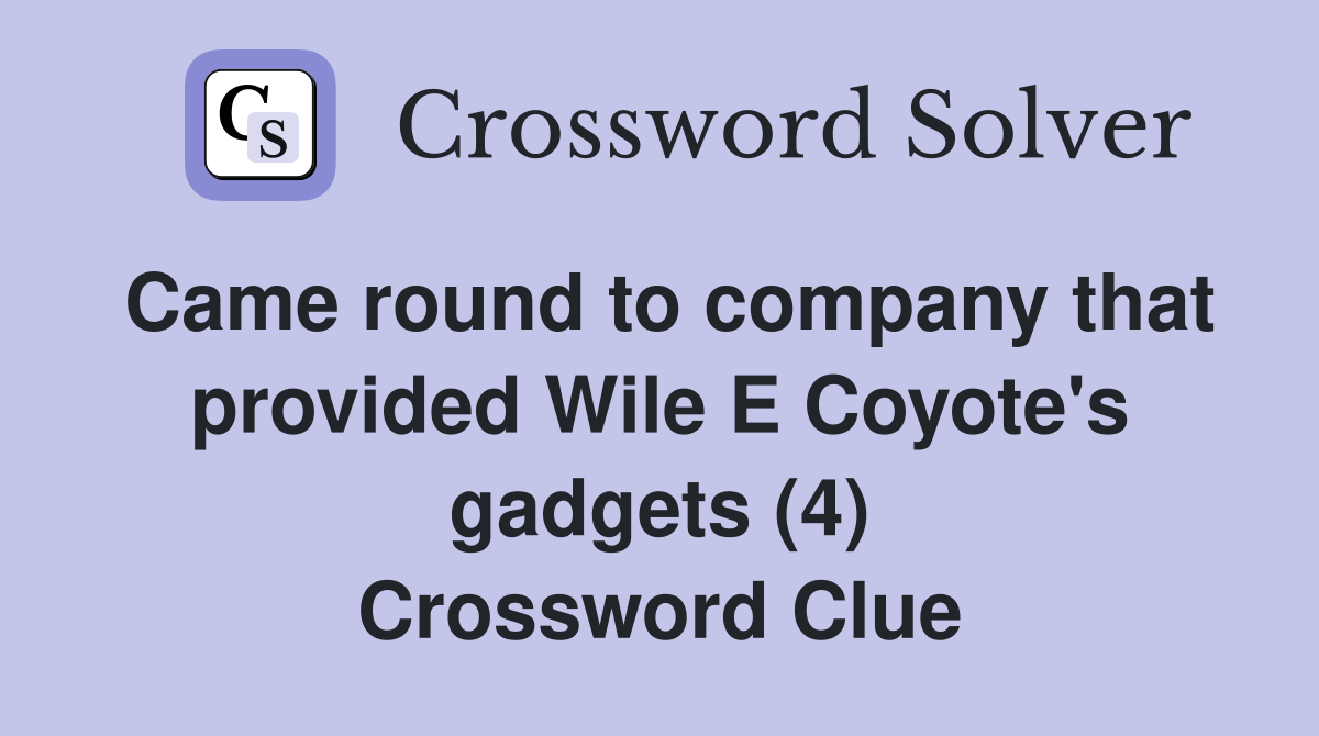 Came round to company that provided Wile E Coyote's gadgets (4) Crossword Clue