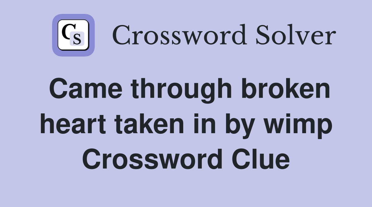 Came through broken heart taken in by wimp Crossword Clue