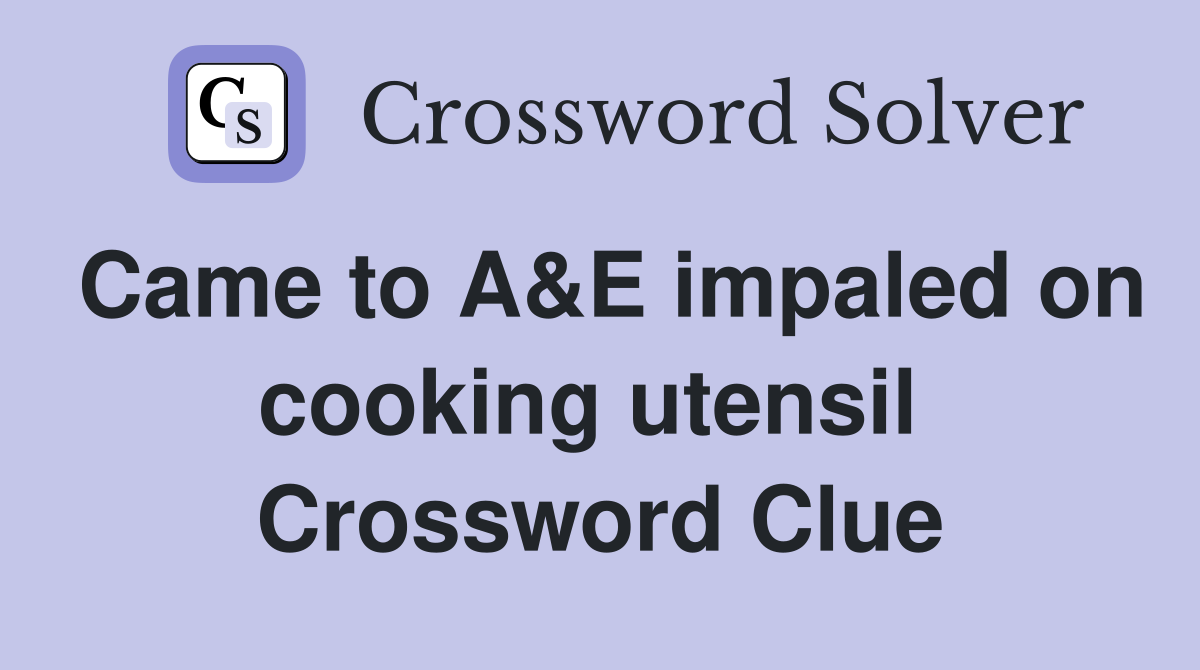 Came to A&E impaled on cooking utensil  Crossword Clue