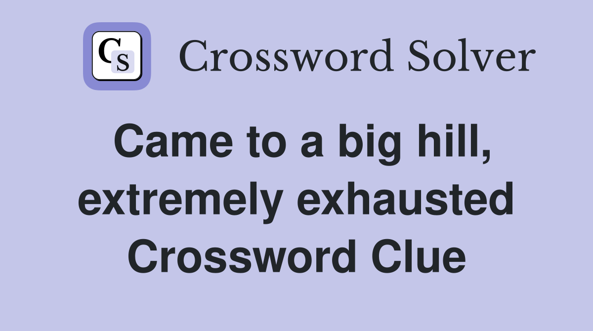 Came to a big hill, extremely exhausted Crossword Clue