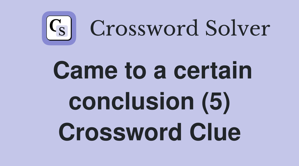 Came to a certain conclusion (5) Crossword Clue