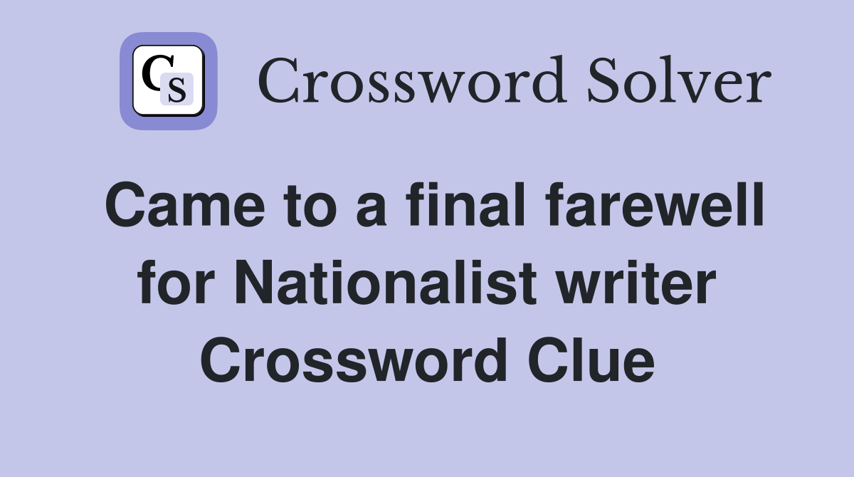 Came to a final farewell for Nationalist writer Crossword Clue