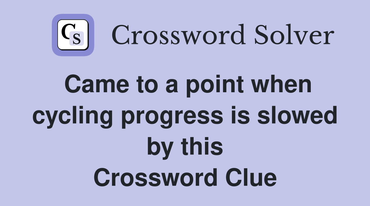 Came to a point when cycling progress is slowed by this Crossword Clue