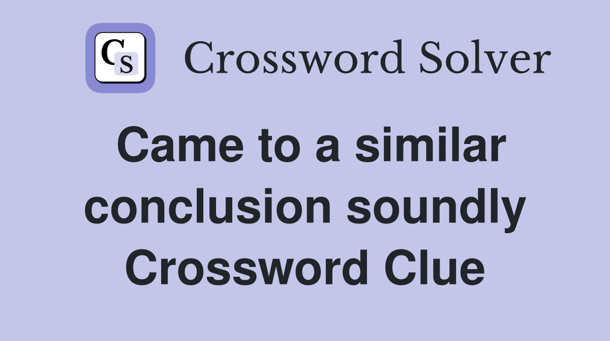 Came to a similar conclusion soundly Crossword Clue
