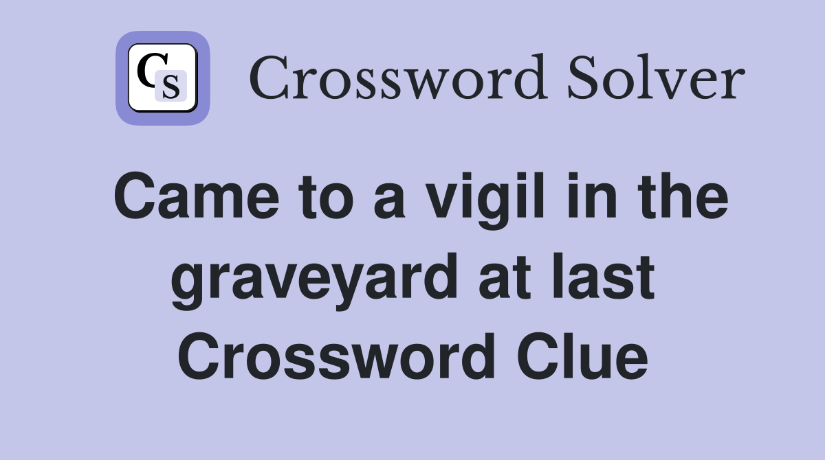 Came to a vigil in the graveyard at last Crossword Clue