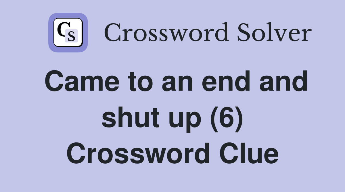 Came to an end and shut up (6) Crossword Clue
