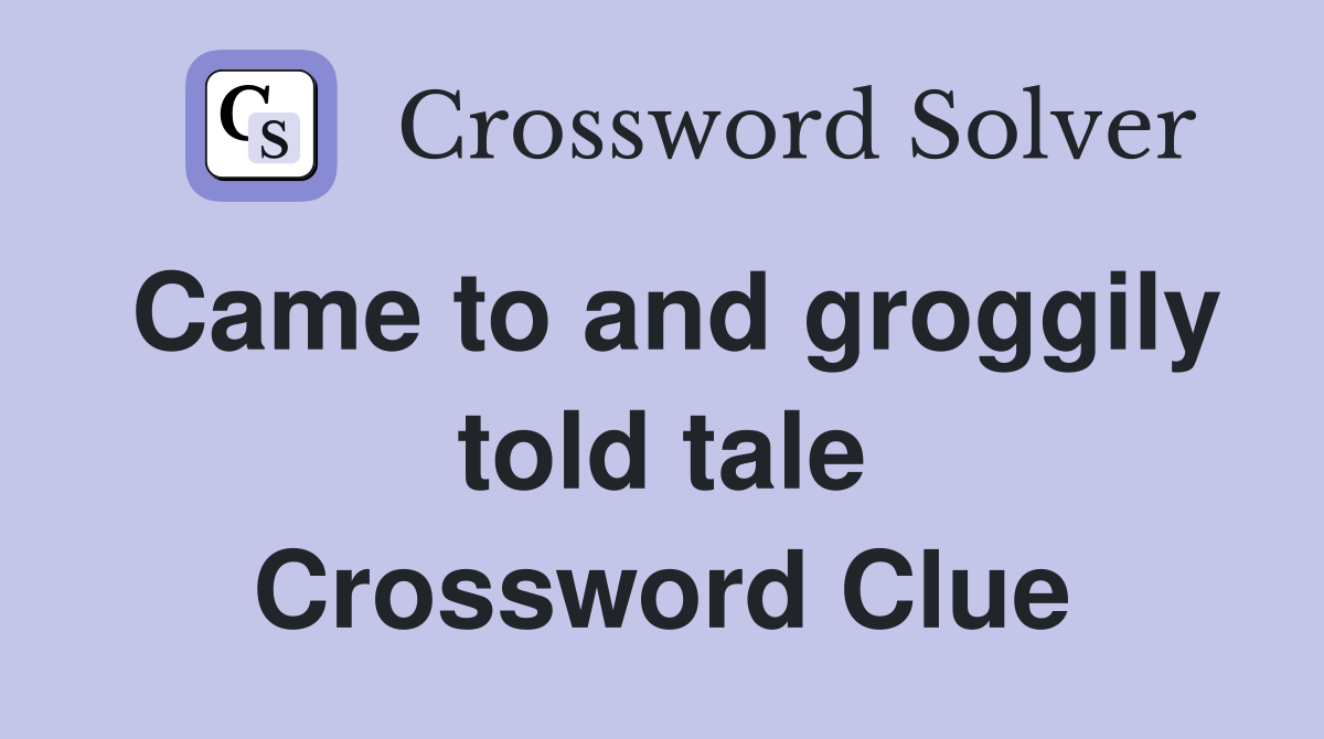 Came to and groggily told tale Crossword Clue