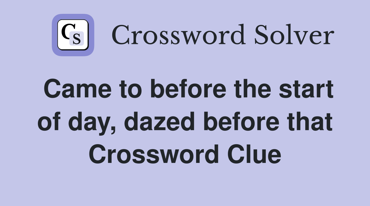 Came to before the start of day, dazed before that Crossword Clue