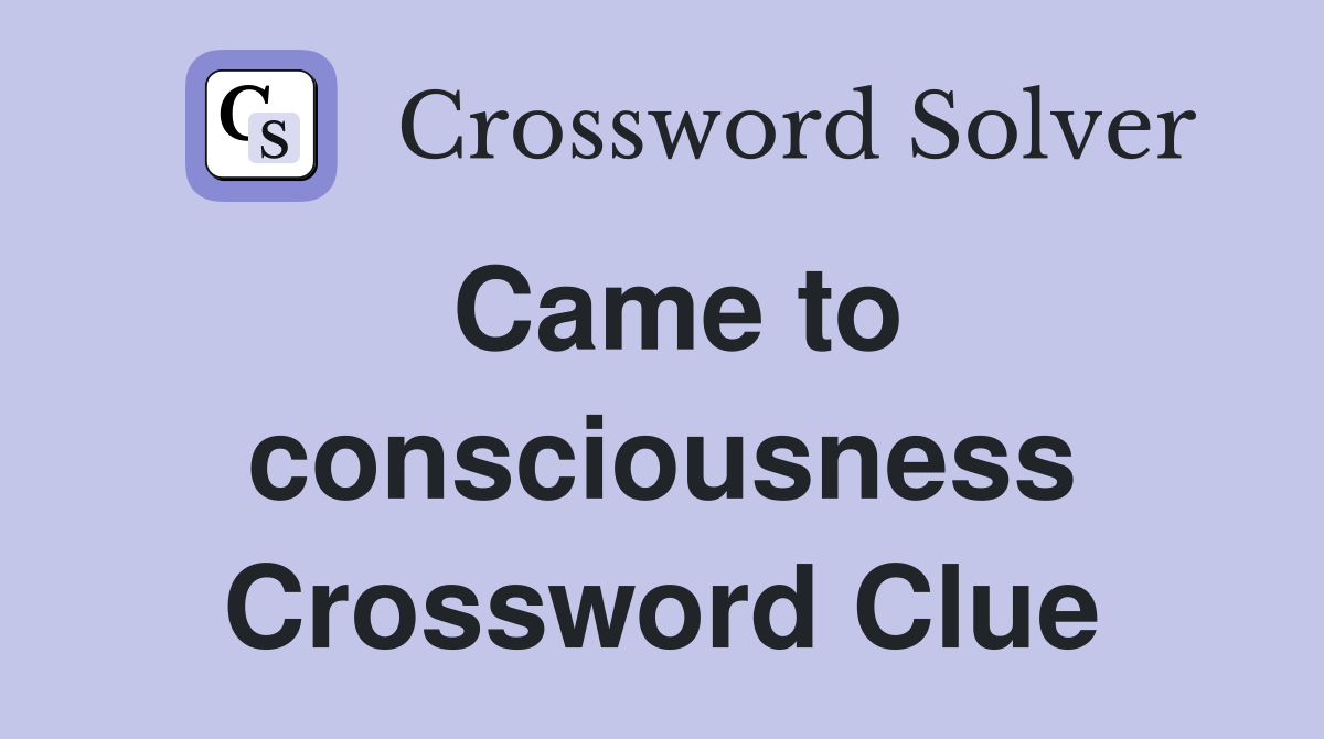 Came to consciousness Crossword Clue