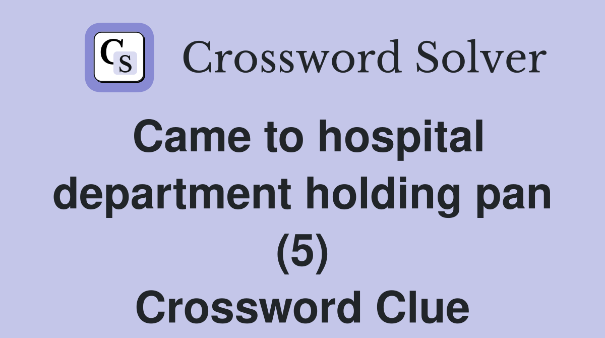 Came to hospital department holding pan (5) Crossword Clue