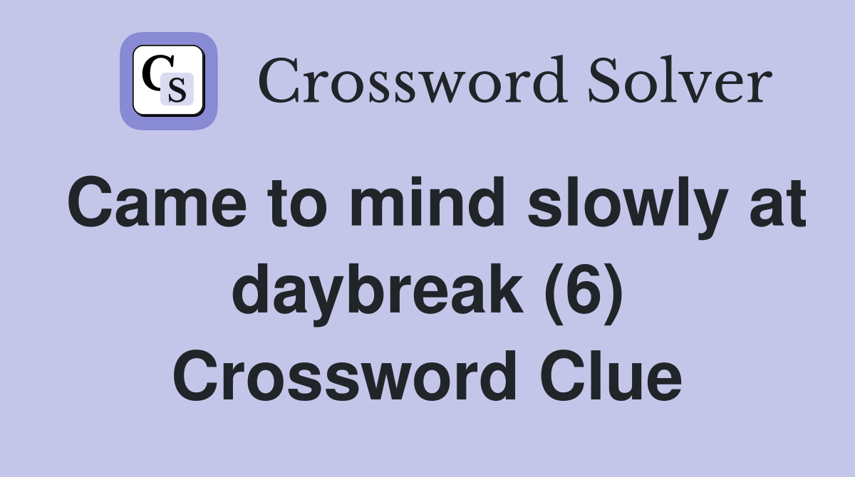 Came to mind slowly at daybreak (6) Crossword Clue